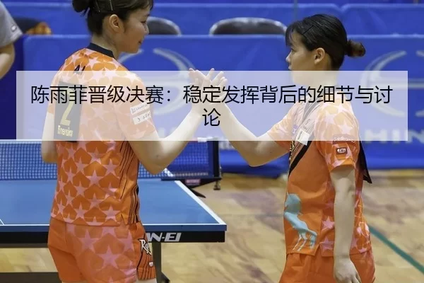 陈雨菲晋级决赛：稳定发挥背后的细节与讨论